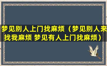 梦见别人上门找麻烦（梦见别人来找我麻烦 梦见有人上门找麻烦）